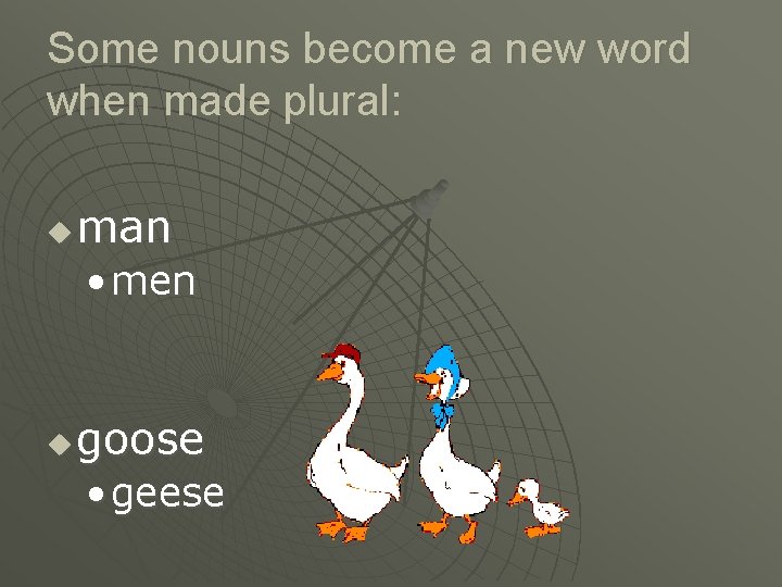 Some nouns become a new word when made plural: u man • men u