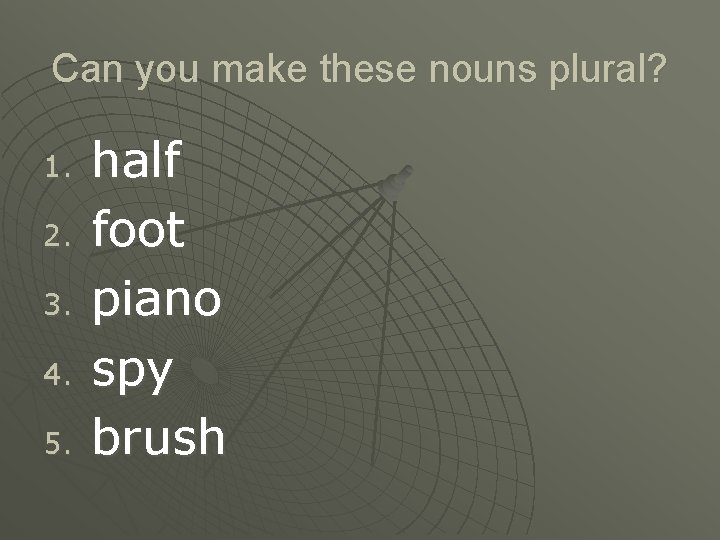 Can you make these nouns plural? 1. 2. 3. 4. 5. half foot piano