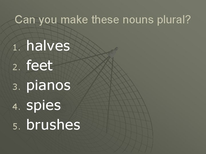 Can you make these nouns plural? 1. 2. 3. 4. 5. halves feet pianos