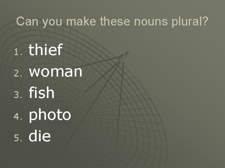 Can you make these nouns plural? 1. 2. 3. 4. 5. thief woman fish