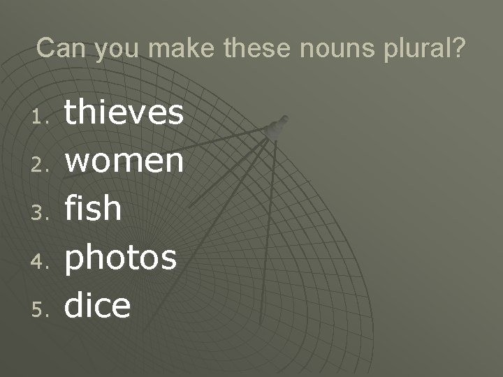 Can you make these nouns plural? 1. 2. 3. 4. 5. thieves women fish