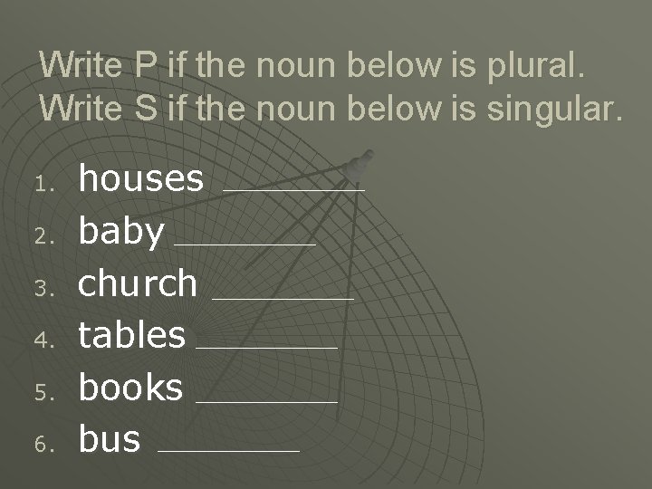 Write P if the noun below is plural. Write S if the noun below