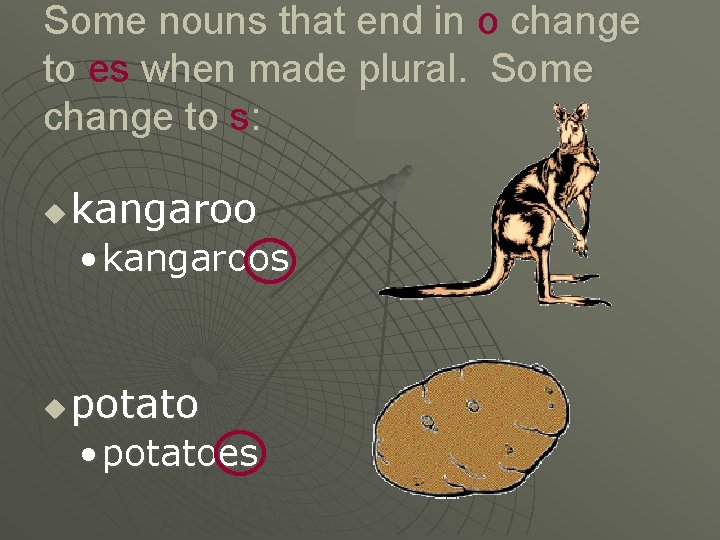 Some nouns that end in o change to es when made plural. Some change