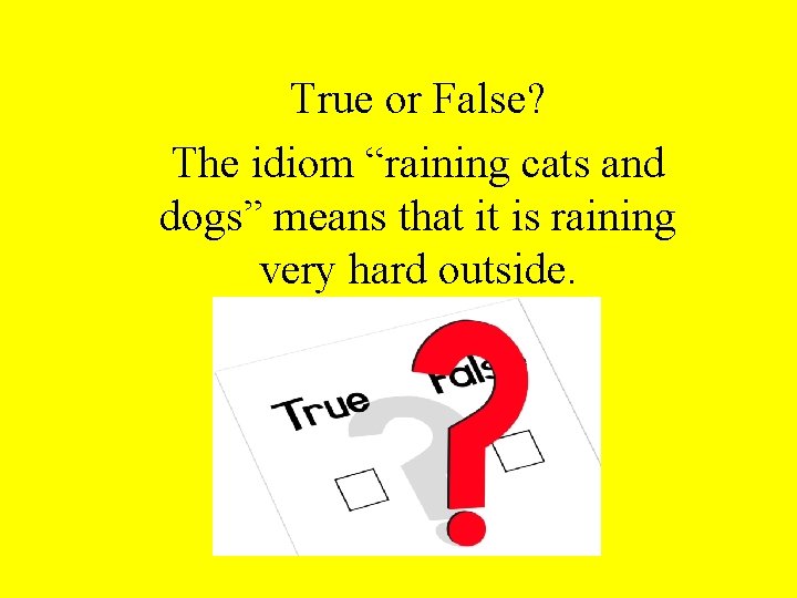 True or False? The idiom “raining cats and dogs” means that it is raining