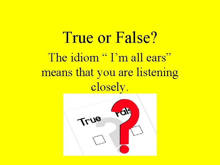 True or False? The idiom “ I’m all ears” means that you are listening