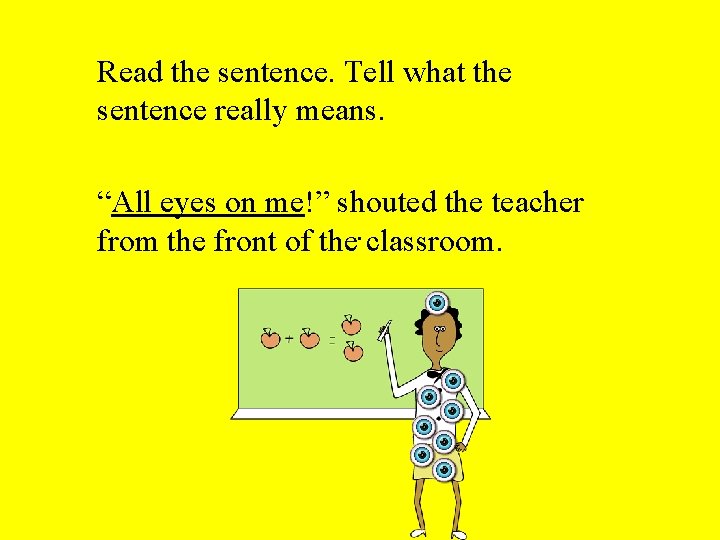 Read the sentence. Tell what the sentence really means. “All eyes on me!” shouted
