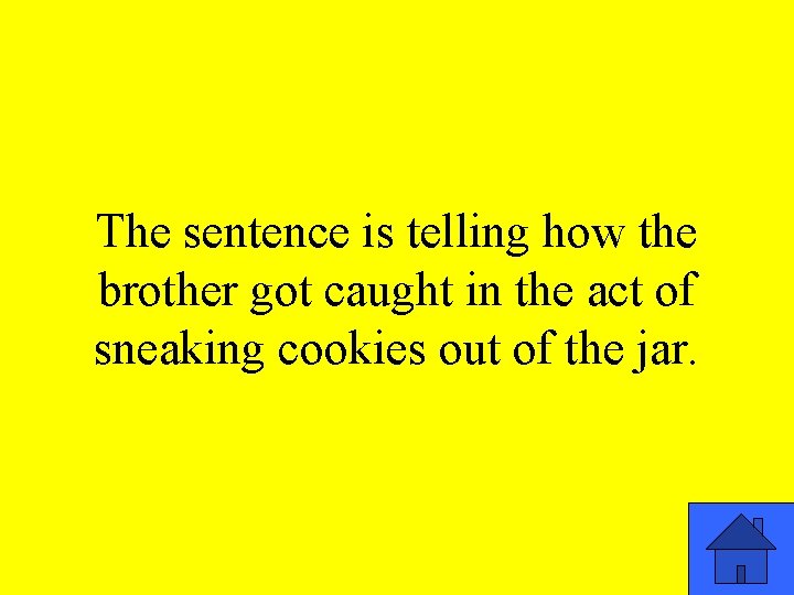 The sentence is telling how the brother got caught in the act of sneaking