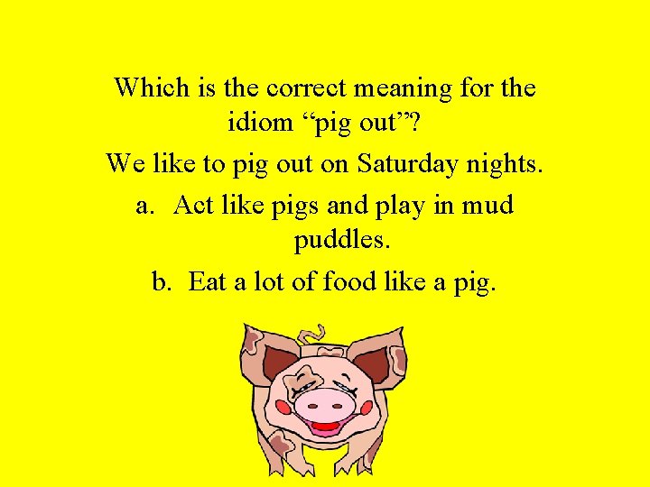 Which is the correct meaning for the idiom “pig out”? We like to pig