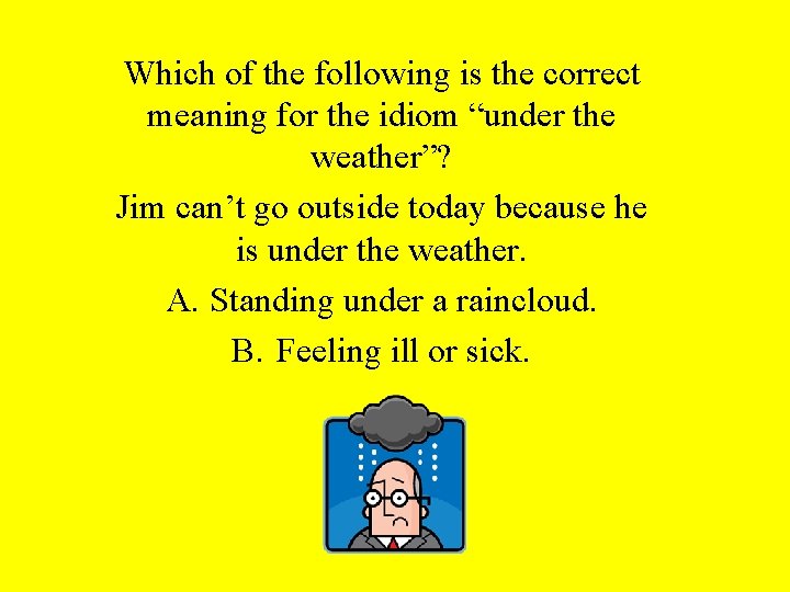 Which of the following is the correct meaning for the idiom “under the weather”?