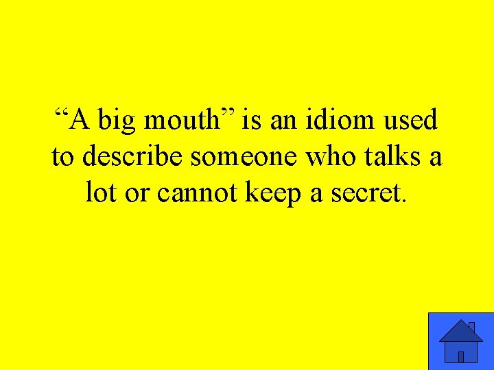 “A big mouth” is an idiom used to describe someone who talks a lot