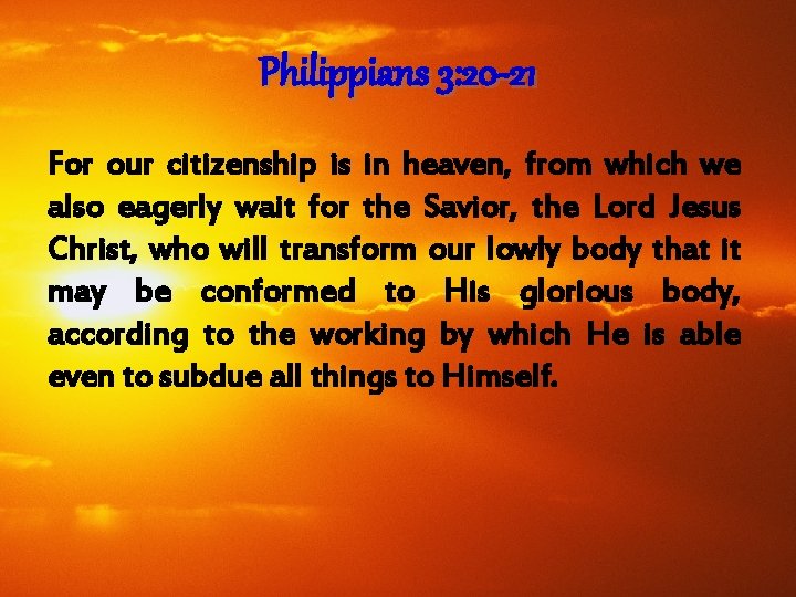 Philippians 3: 20 -21 For our citizenship is in heaven, from which we also