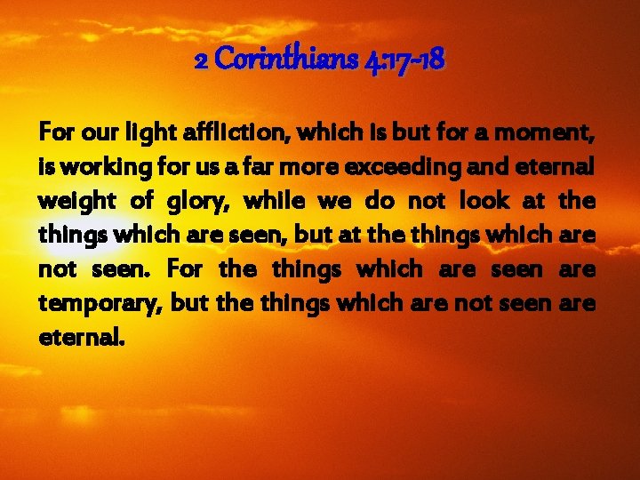 2 Corinthians 4: 17 -18 For our light affliction, which is but for a
