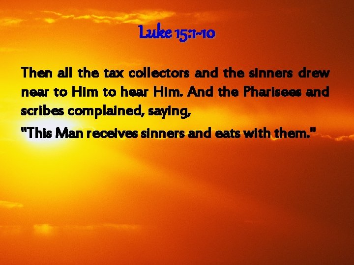 Luke 15: 1 -10 Then all the tax collectors and the sinners drew near