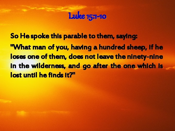 Luke 15: 1 -10 So He spoke this parable to them, saying: "What man
