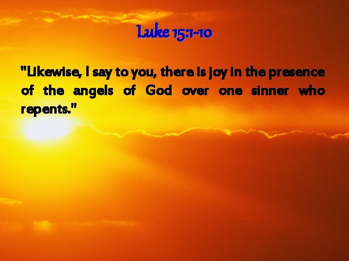 Luke 15: 1 -10 "Likewise, I say to you, there is joy in the