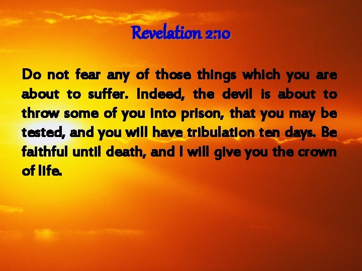 Revelation 2: 10 Do not fear any of those things which you are about