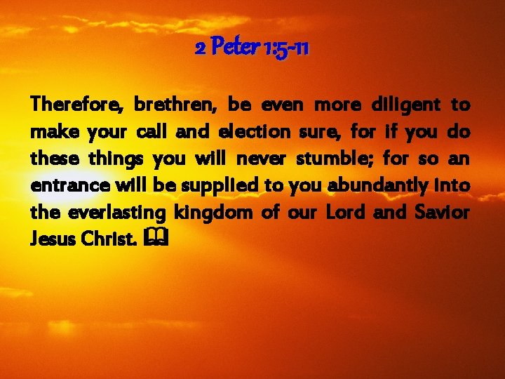 2 Peter 1: 5 -11 Therefore, brethren, be even more diligent to make your 2 Peter 1: 5 -11 Therefore, brethren, be even more diligent to make your