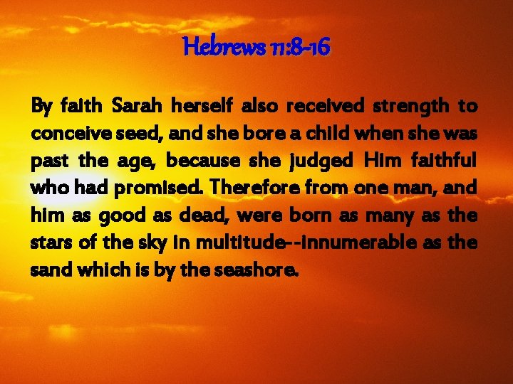 Hebrews 11: 8 -16 By faith Sarah herself also received strength to conceive seed,