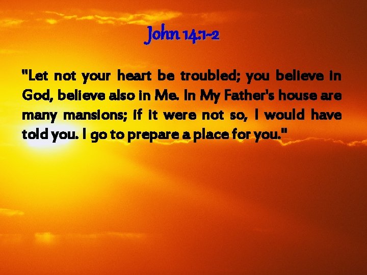 John 14: 1 -2 "Let not your heart be troubled; you believe in God,