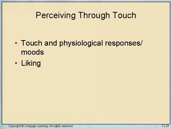 Perceiving Through Touch • Touch and physiological responses/ moods • Liking Copyright © Cengage