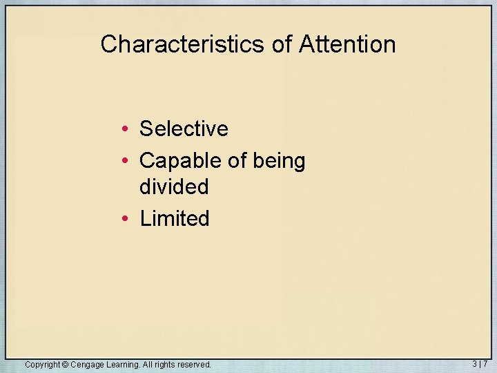 Characteristics of Attention • Selective • Capable of being divided • Limited Copyright ©