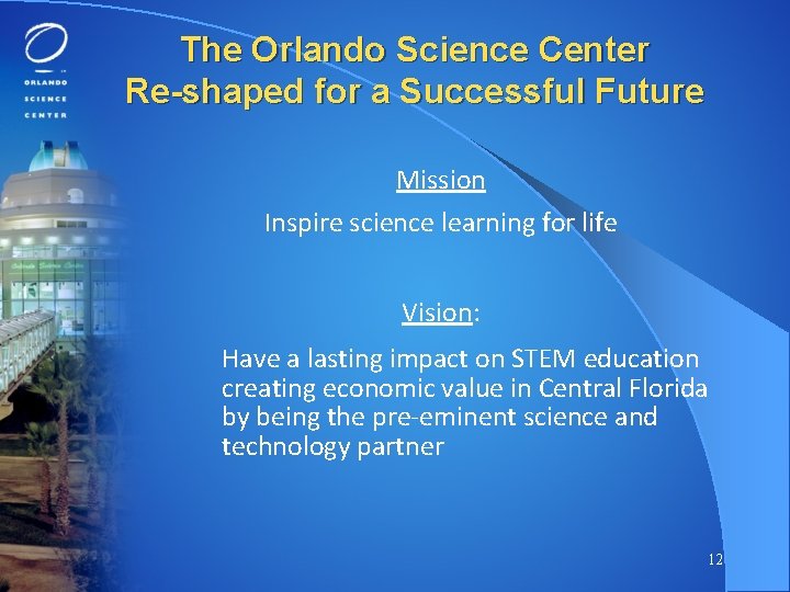 The Orlando Science Center Re-shaped for a Successful Future Mission Inspire science learning for
