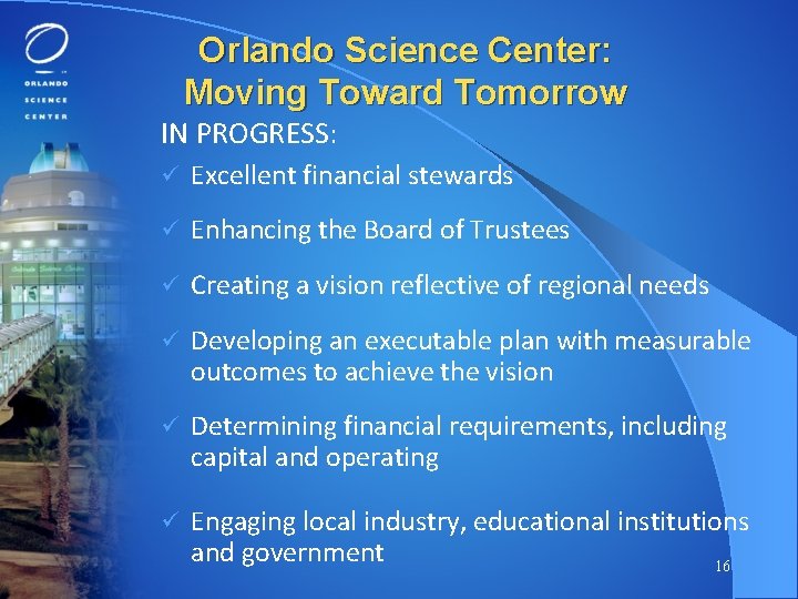 Orlando Science Center: Moving Toward Tomorrow IN PROGRESS: ü Excellent financial stewards ü Enhancing