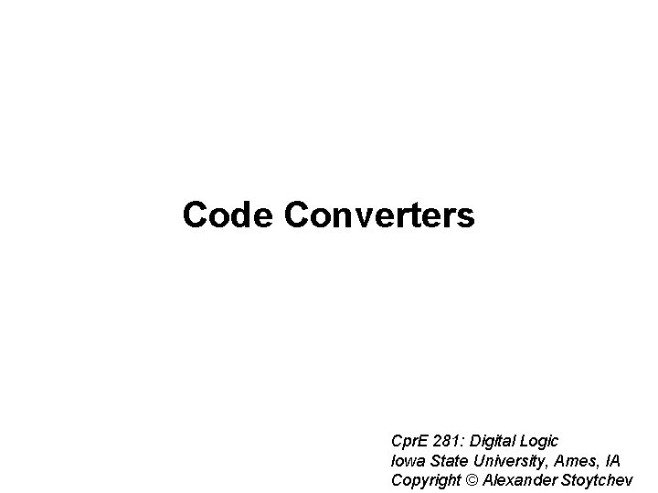 Code Converters Cpr. E 281: Digital Logic Iowa State University, Ames, IA Copyright ©