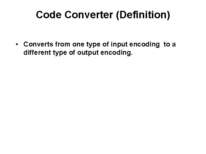 Code Converter (Definition) • Converts from one type of input encoding to a different