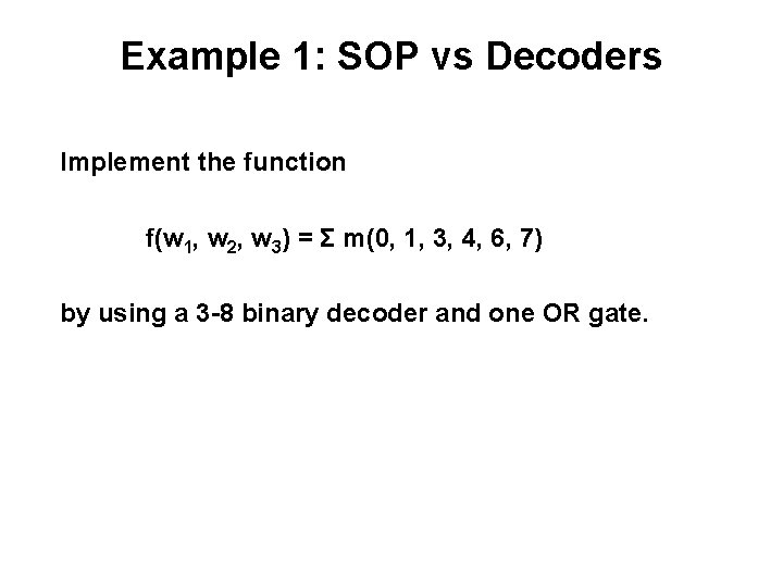 Example 1: SOP vs Decoders Implement the function f(w 1, w 2, w 3)