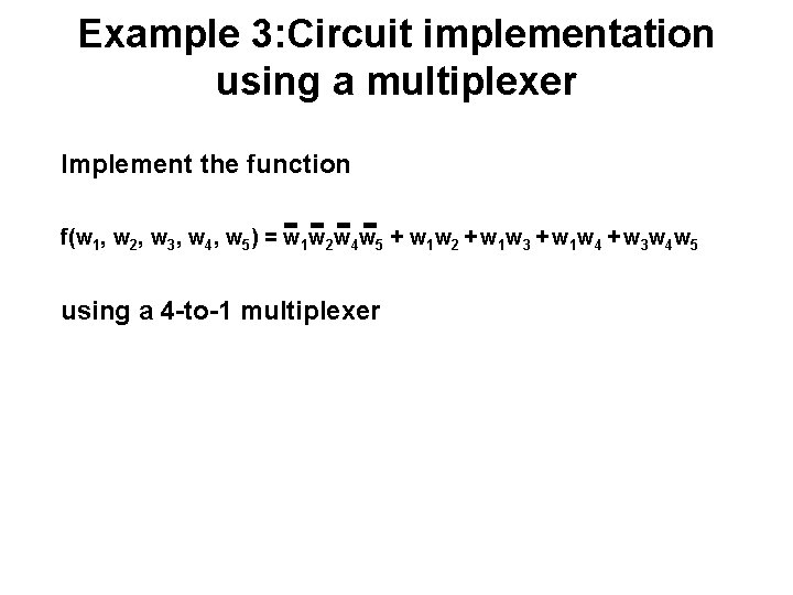 Example 3: Circuit implementation using a multiplexer Implement the function f(w 1, w 2,
