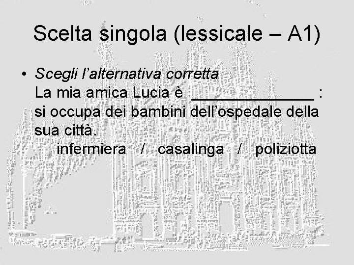 Scelta singola (lessicale – A 1) • Scegli l’alternativa corretta La mia amica Lucia