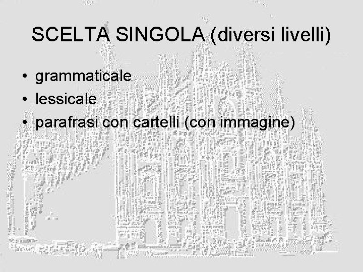 SCELTA SINGOLA (diversi livelli) • grammaticale • lessicale • parafrasi con cartelli (con immagine)