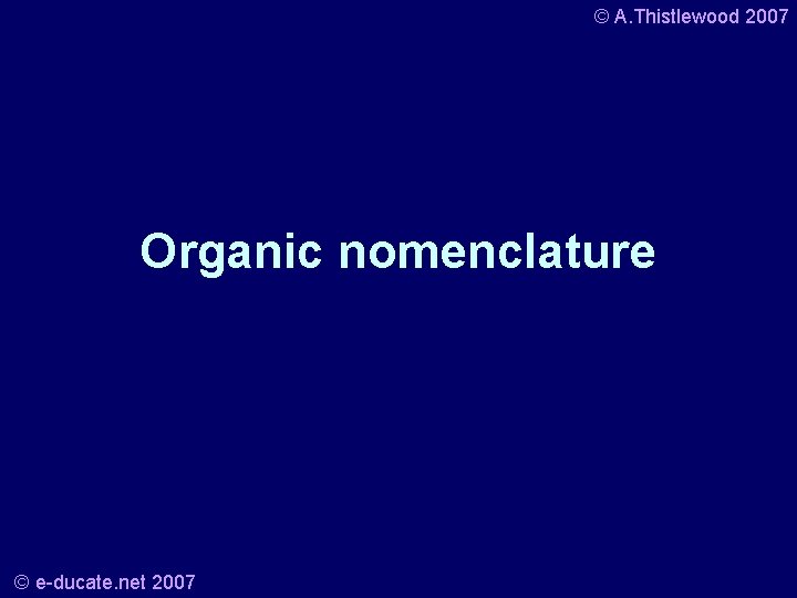 © A. Thistlewood 2007 Organic nomenclature © e-ducate. net 2007 