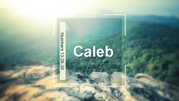 Numbers 13: 26 -30 Caleb 