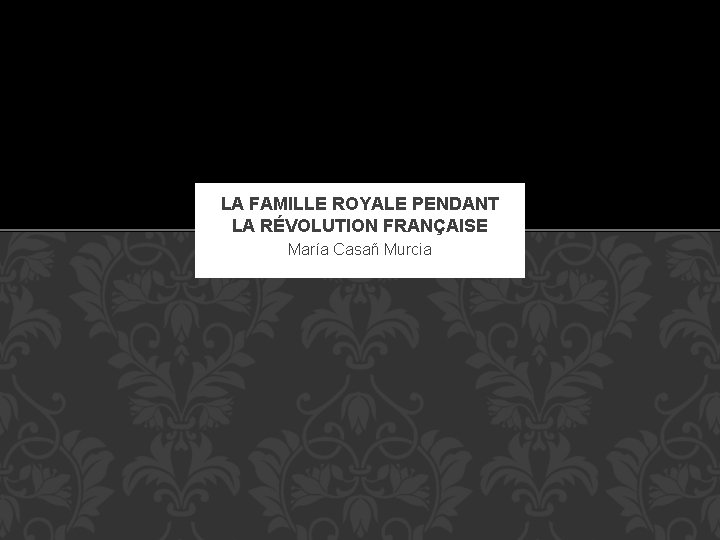 LA FAMILLE ROYALE PENDANT LA RÉVOLUTION FRANÇAISE María Casañ Murcia 