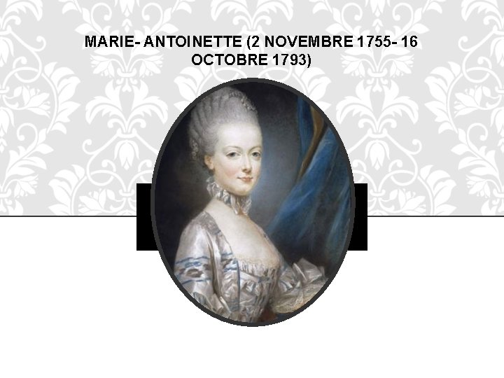 MARIE- ANTOINETTE (2 NOVEMBRE 1755 - 16 OCTOBRE 1793) 