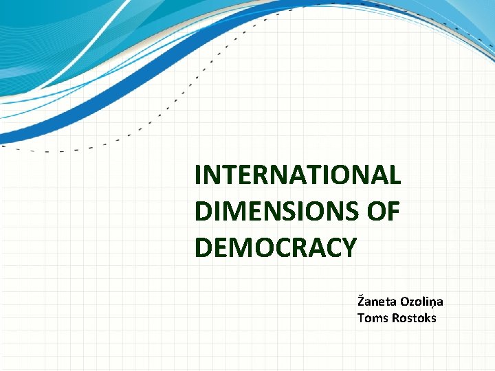 INTERNATIONAL DIMENSIONS OF DEMOCRACY Žaneta Ozoliņa Toms Rostoks 