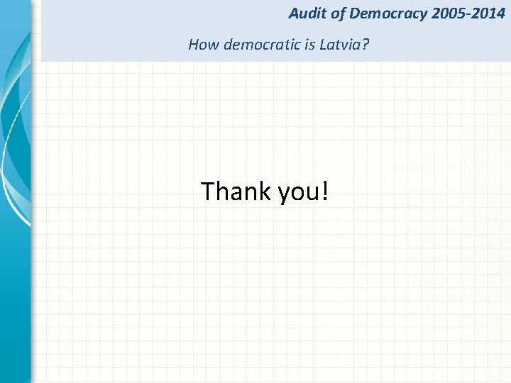 Audit of Democracy 2005 -2014 How democratic is Latvia? Thank you! 