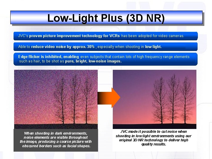 Low-Light Plus (3 D NR) JVC’s proven picture improvement technology for VCRs has been