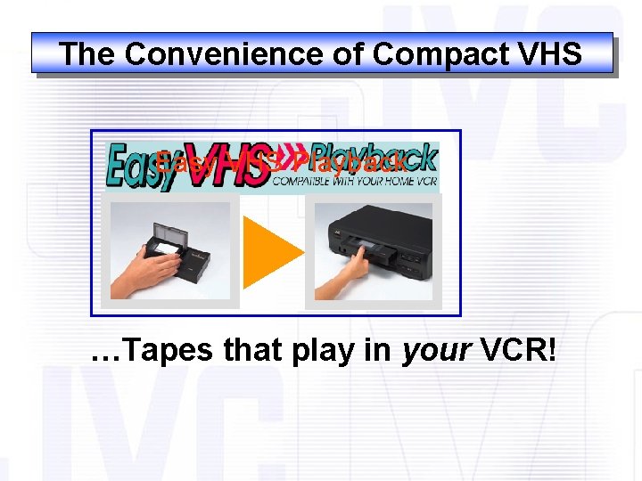The Convenience of Compact VHS Easy VHS Playback …Tapes that play in your VCR!