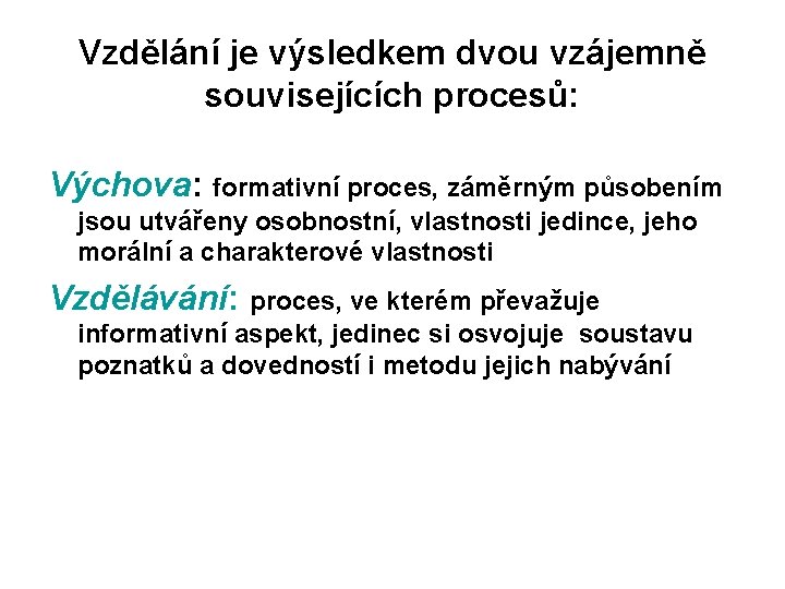 Vzdělání je výsledkem dvou vzájemně souvisejících procesů: Výchova: formativní proces, záměrným působením jsou utvářeny Vzdělání je výsledkem dvou vzájemně souvisejících procesů: Výchova: formativní proces, záměrným působením jsou utvářeny