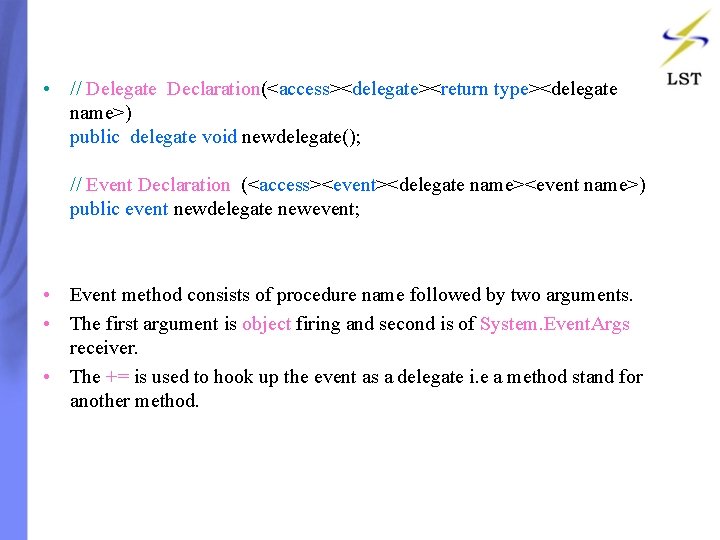 • // Delegate Declaration(<access><delegate><return type><delegate name>) public delegate void newdelegate(); // Event Declaration • // Delegate Declaration(<access><delegate><return type><delegate name>) public delegate void newdelegate(); // Event Declaration
