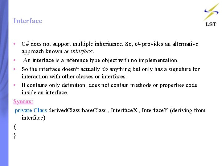 Interface • C# does not support multiple inheritance. So, c# provides an alternative approach Interface • C# does not support multiple inheritance. So, c# provides an alternative approach