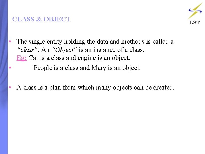 CLASS & OBJECT • The single entity holding the data and methods is called CLASS & OBJECT • The single entity holding the data and methods is called