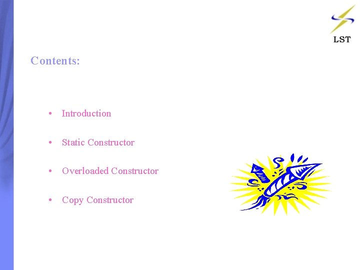 Contents: • Introduction • Static Constructor • Overloaded Constructor • Copy Constructor Contents: • Introduction • Static Constructor • Overloaded Constructor • Copy Constructor