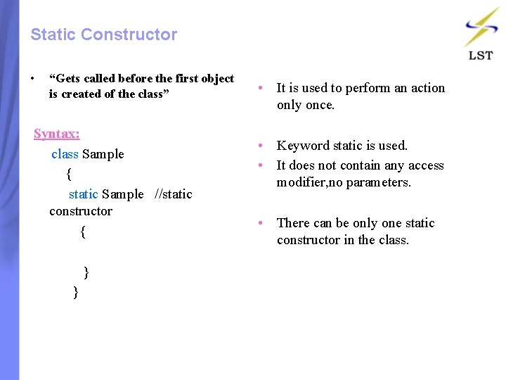 Static Constructor • “Gets called before the first object is created of the class” Static Constructor • “Gets called before the first object is created of the class”