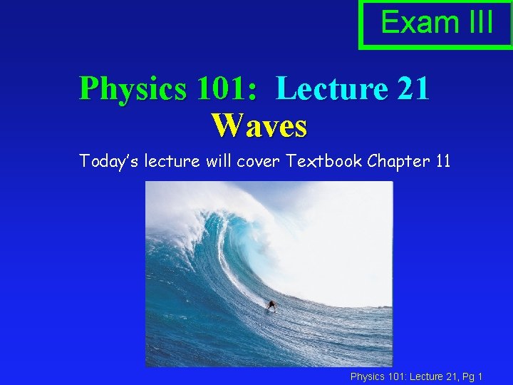 Exam III Physics 101: Lecture 21 Waves Today’s lecture will cover Textbook Chapter 11