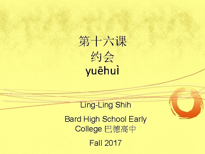 第十六课 约会 yuēhuì Ling-Ling Shih Bard High School Early College 巴德高中 Fall 2017 