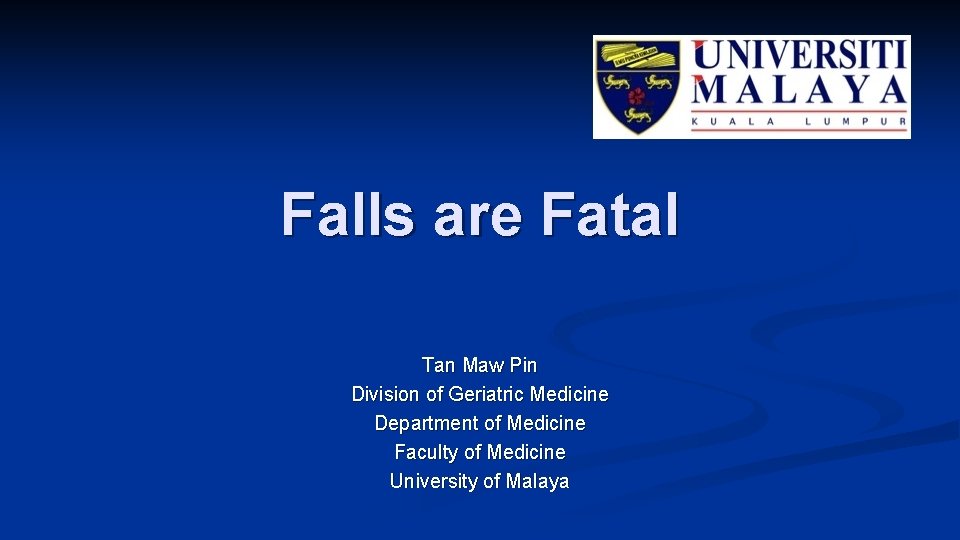 Falls are Fatal Tan Maw Pin Division of Geriatric Medicine Department of Medicine Faculty